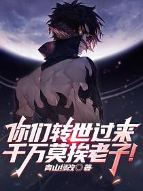 你们转世过来,千万莫挨老子！