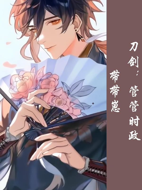 刀剑乱舞：管管时政带带崽