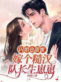 闪婚也甜蜜,嫁个糙汉队长生崽崽