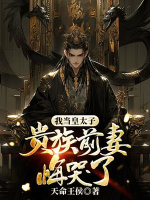 我当皇太子,贵族前妻悔哭了？