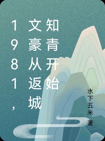1981,文豪从返城知青开始