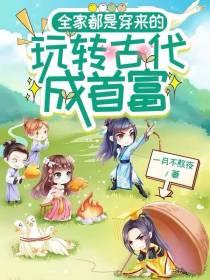 我全家都是穿来的玩转古代成首富
