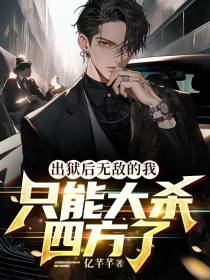 出狱后无敌的我,只能大杀四方了