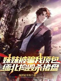 妹妹被骗我顶包,缅北捣毁杀猪盘