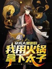 穿成大夏御厨，我用火锅拿下太子