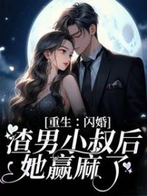 重生：闪婚渣男小叔后，她赢麻了