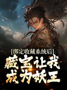绑定收藏系统后，藏宝让我成为妖王