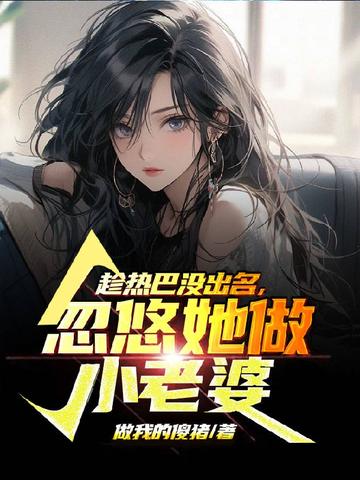 趁热巴没出名,忽悠她做老婆