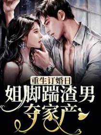 重生订婚日，姐脚踹渣男夺家产