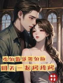 你的霸道我的脑,明天一起烤烧烤