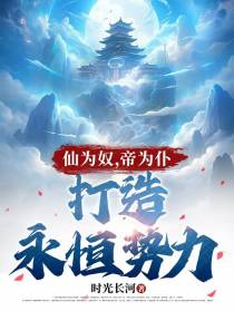 仙为奴,帝为仆,打造永恒势力