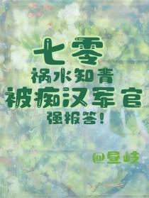 七零祸水知青,被痴汉军官强报答