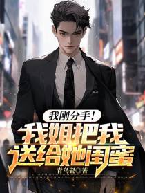 我刚分手！我姐把我送给她闺蜜