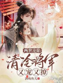 两世沦陷,清冷将军又宠又撩