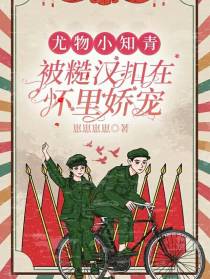 尤物小知青被糙汉扣在怀里娇宠