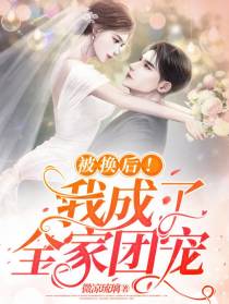 被换后！我成了全家团宠