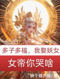 多子多福：我娶妖女,女帝你哭啥