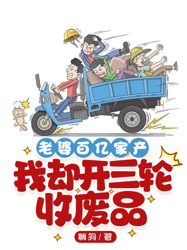 老婆百亿家产,我却开三轮收废品