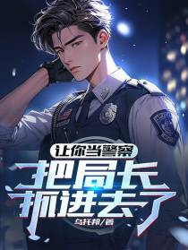 让你当警察,把局长抓进去了