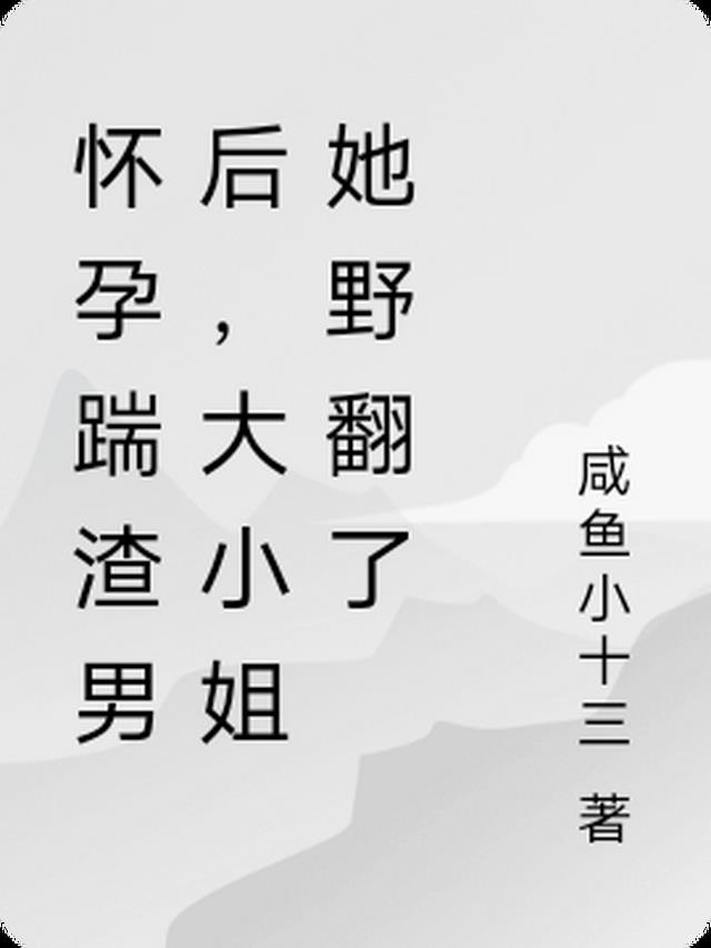 怀孕踹渣男后,大小姐她野翻了
