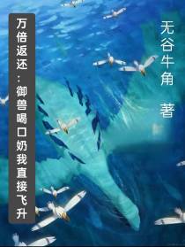 万倍返还：御兽喝口奶我直接飞升