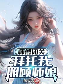 师父闭关,拜托我照顾师娘