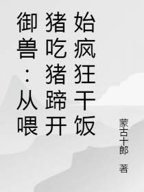 御兽：从喂猪吃猪蹄开始疯狂干饭