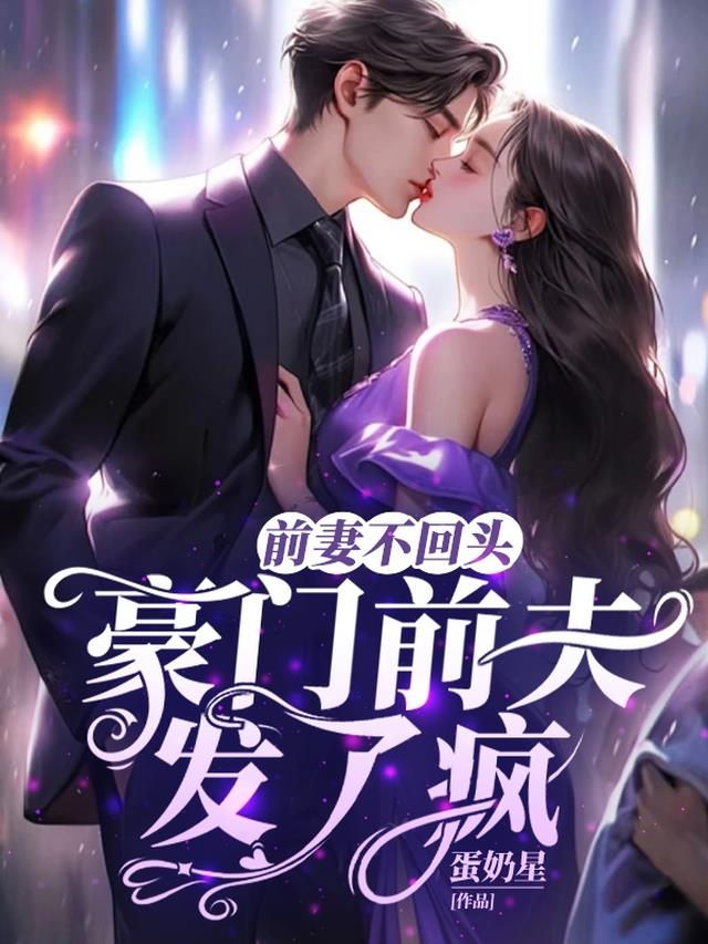 前妻不回头,豪门前夫发了疯