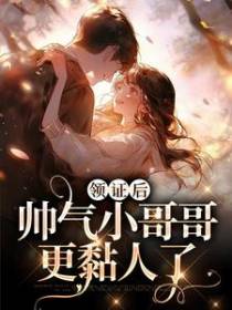 领证后，帅气小哥哥更黏人了