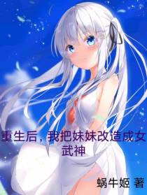 重生后,我把妹妹改造成女武神