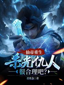 仙帝重生,杀光仇人很合理吧？