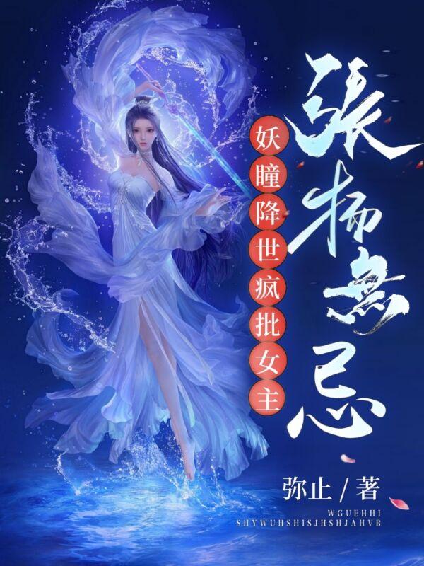 妖瞳降世，疯批女主张扬无忌