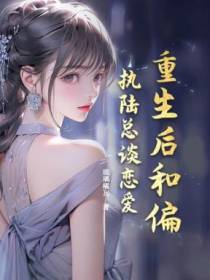 重生后和偏执陆总谈恋爱