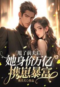 甩了前夫后，她身价万亿携崽暴富