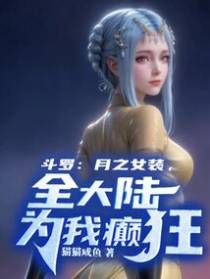 斗罗：月之女装，全大陆为我癫狂