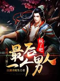 疯了吧，我成了三界最后一个男人