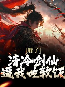 麻了！清冷剑仙逼我吃软饭