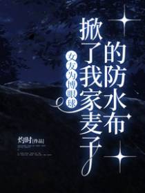 女友为博眼球，掀了我家麦子的防水布