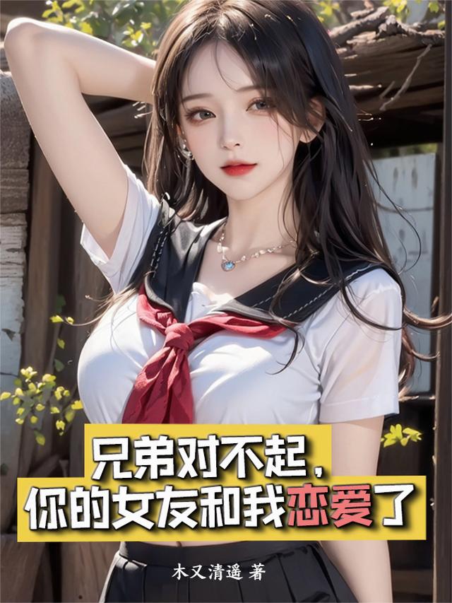 兄弟对不起，你的女友和我恋爱了