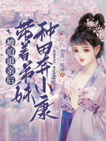 被迫退亲后，带着弟妹种田奔小康
