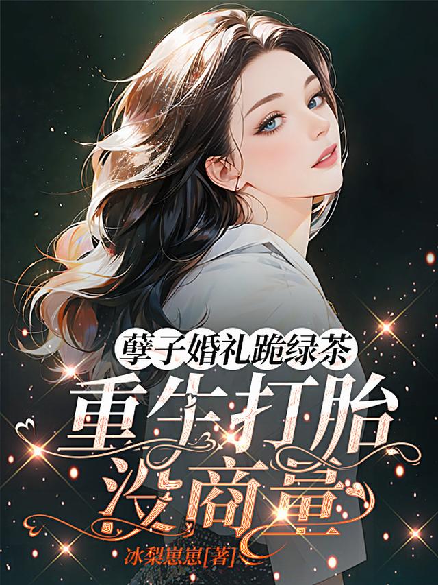 孽子婚礼跪绿茶，重生打胎没商量