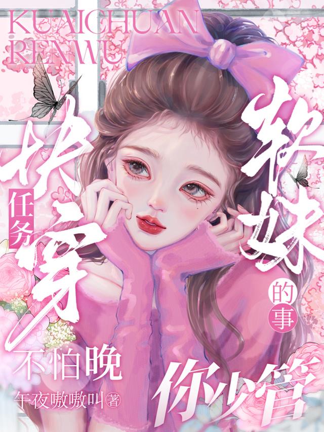 快穿任务不怕晚，软妹的事你少管