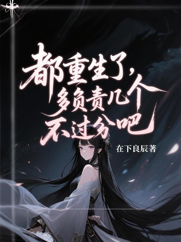 都重生了，多负责几个不过分吧