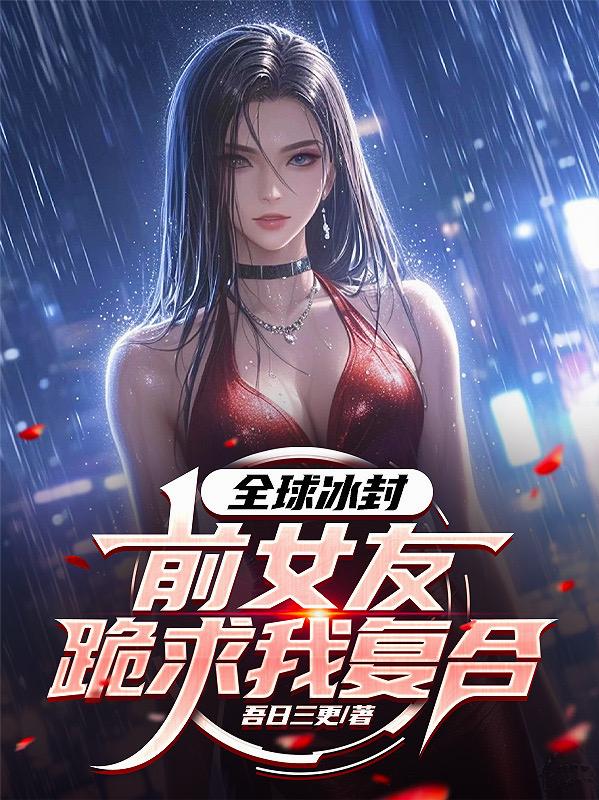 全球冰封：前女友跪求我复合