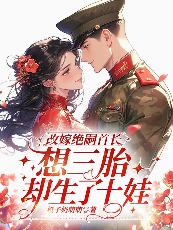 改嫁绝嗣首长，想三胎却生了十娃