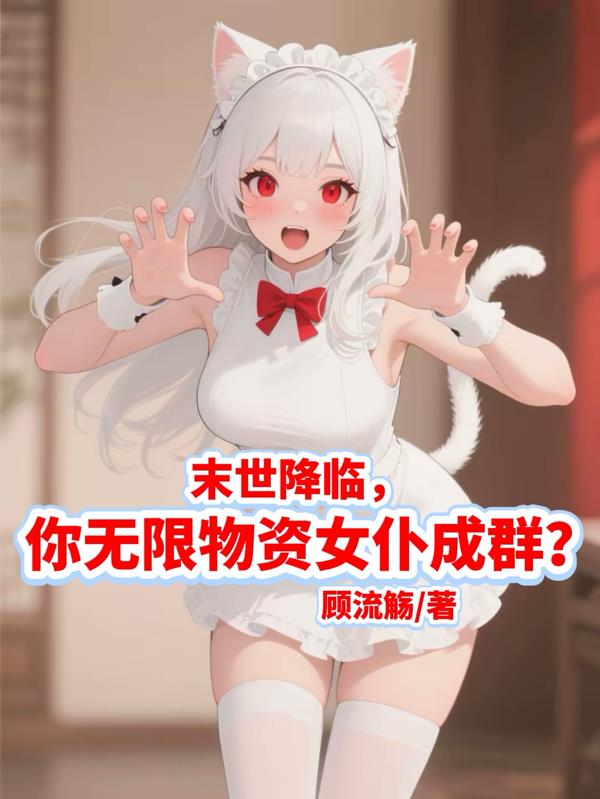 末世降临，你无限物资女仆成群？